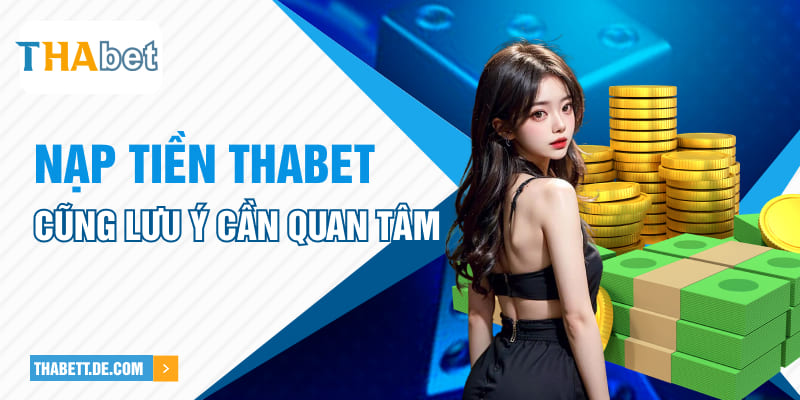 Nạp tiền Thabet cũng lưu ý cần quan tâm Nạp tiền Thabet cũng lưu ý cần quan tâm