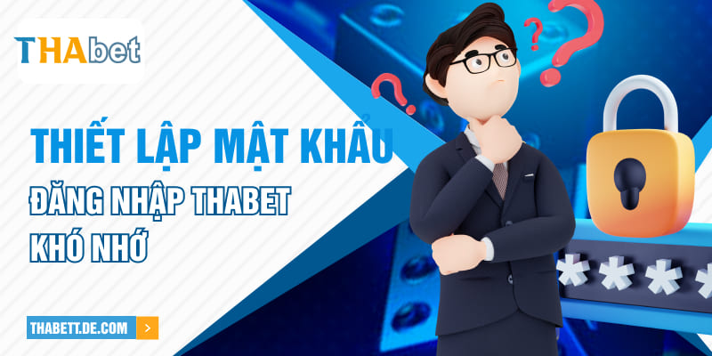 Thiết lập mật khẩu đăng nhập Thabet khó nhớ Thiết lập mật khẩu đăng nhập Thabet khó nhớ